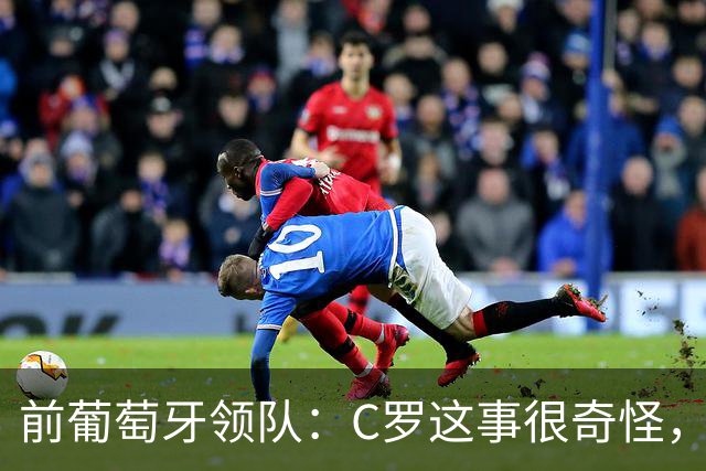 前葡萄牙领队：C罗这事很奇怪，以往这类事都在内部解决