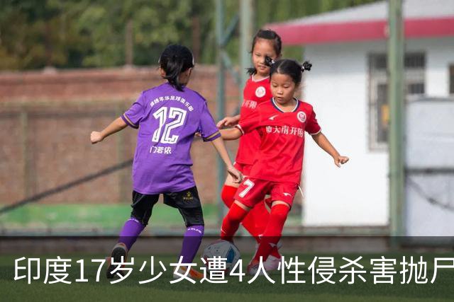 印度17岁少女遭4人性侵杀害抛尸荒野，一嫌疑人称被女孩逼婚
