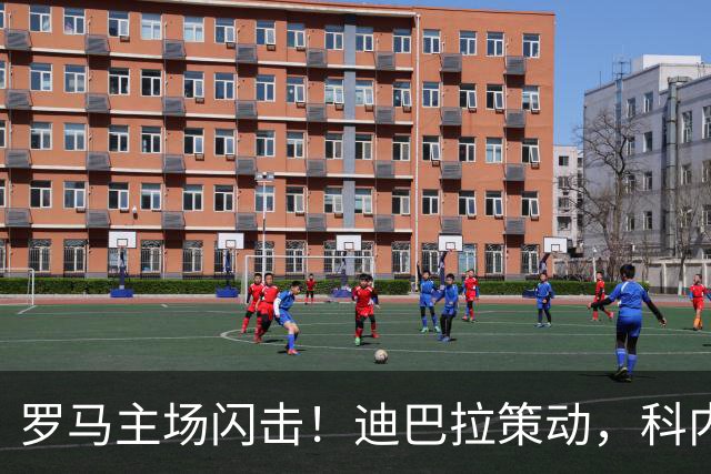 罗马主场闪击！迪巴拉策动，科内第5分钟攻破国米大门