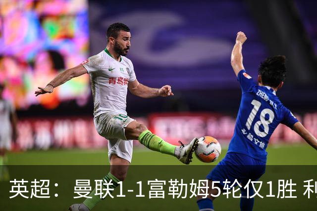 英超：曼联1-1富勒姆5轮仅1胜 利马乌龙 库尼亚绝平 拉什福德屡失良机